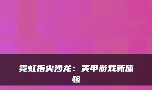 霓虹指尖沙龙：美甲游戏新体验