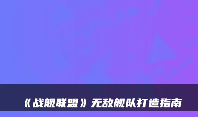 《战舰联盟》舰队打造指南