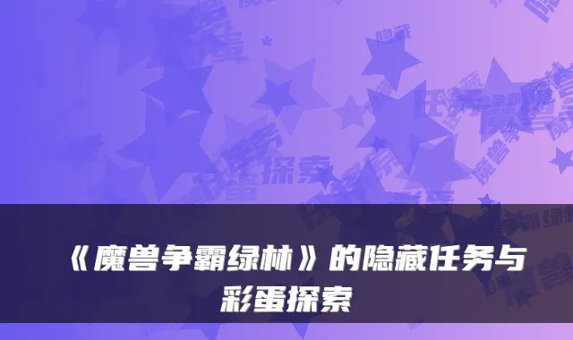 《魔兽争霸绿林》的隐藏任务与彩蛋探索