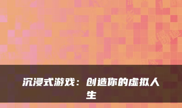沉浸式游戏：创造你的虚拟人生