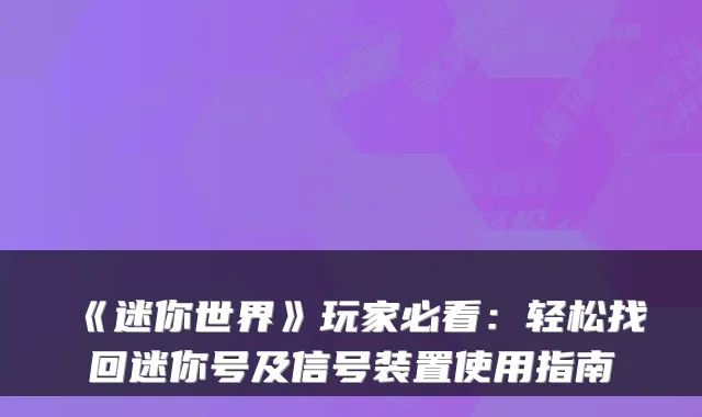 《迷你世界》玩家必看：轻松找回迷你号及信号装置使用指南
