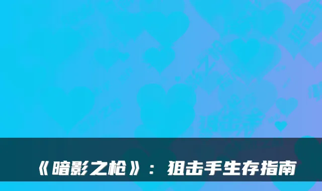 《暗影之枪》：狙击手生存指南
