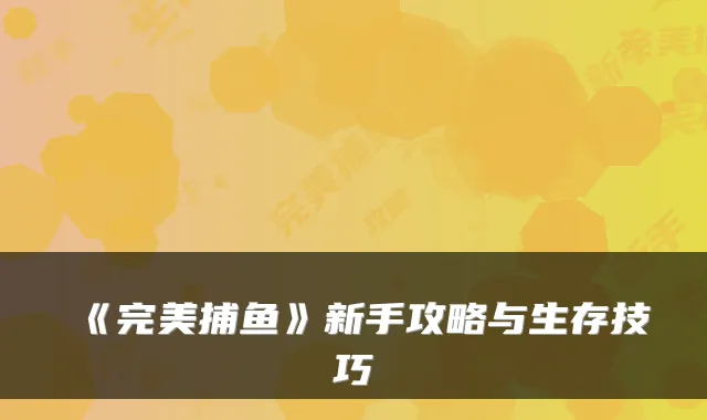 《捕鱼》新手攻略与生存技巧