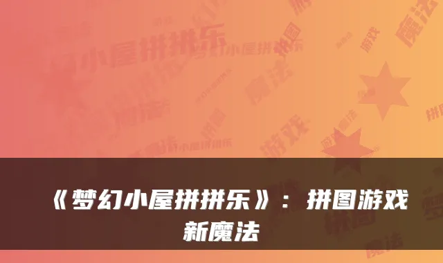 《梦幻小屋拼拼乐》：拼图游戏新魔法
