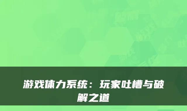 游戏体力系统：玩家吐槽与破解之道