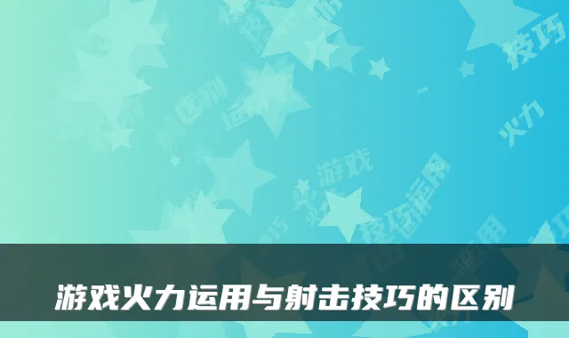 游戏火力运用与射击技巧的区别