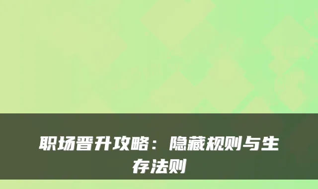 职场晋升攻略：隐藏规则与生存法则