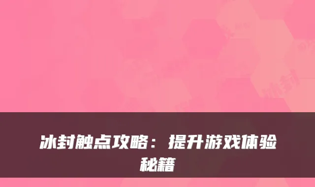 冰封触点攻略：提升游戏体验秘籍