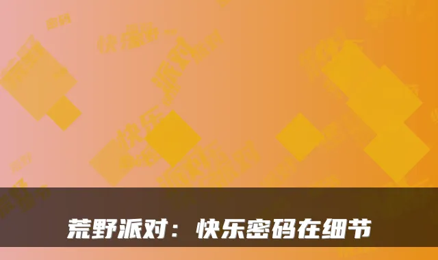 荒野派对：快乐密码在细节