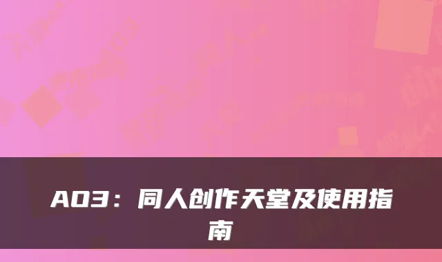 AO3：同人创作天堂及使用指南