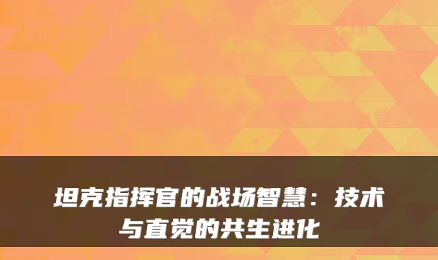 坦克指挥官的战场智慧:技术与直觉的共生进化