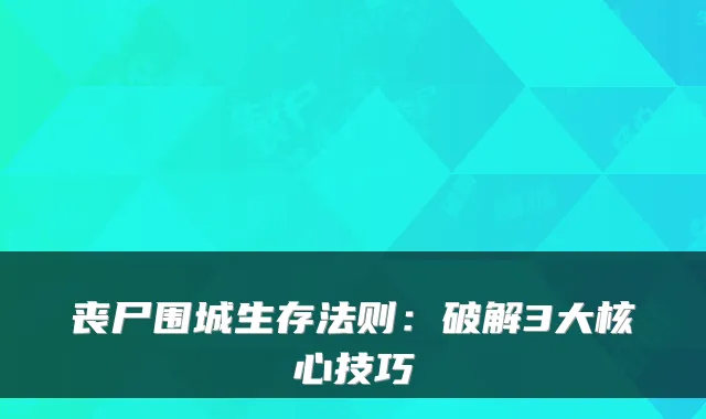 丧尸围城生存法则：破解3大核心技巧