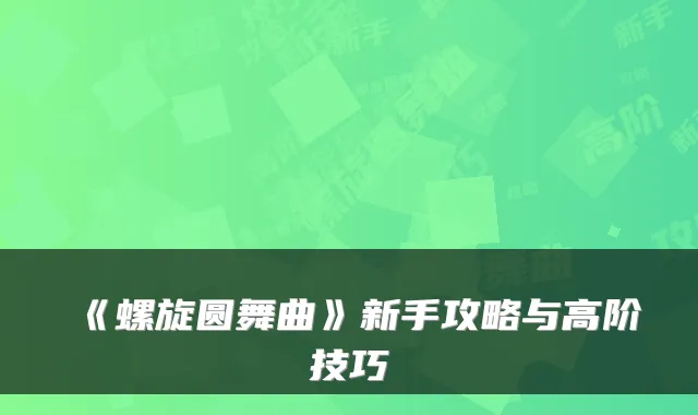 《螺旋圆舞曲》新手攻略与高阶技巧