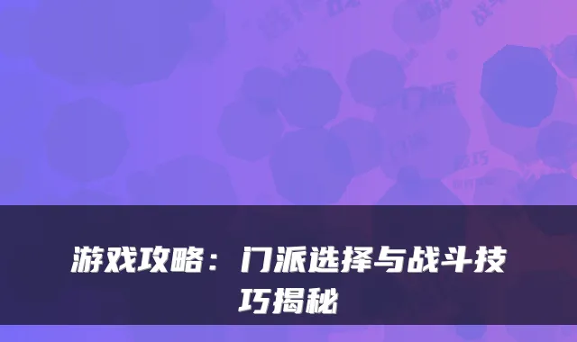 游戏攻略：门派选择与战斗技巧揭秘