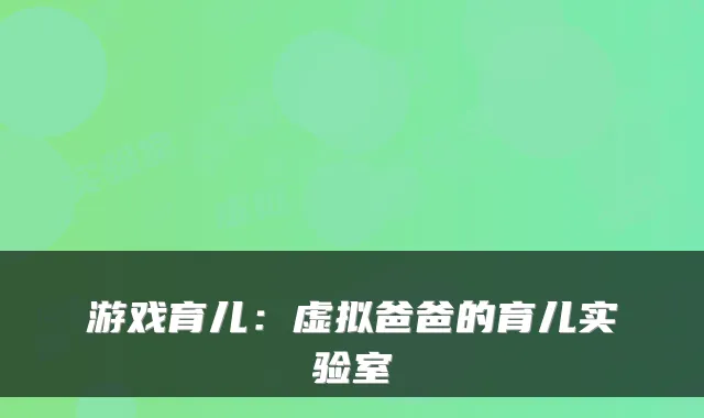 游戏育儿：虚拟爸爸的育儿实验室