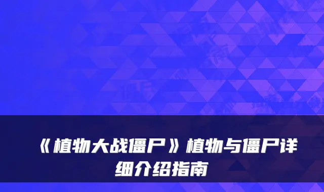 《植物大战僵尸》植物与僵尸详细介绍指南