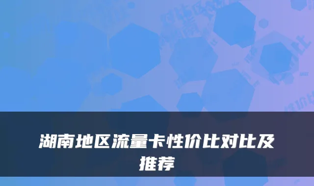 湖南地区流量卡性价比对比及推荐