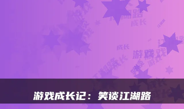 游戏成长记：笑谈江湖路