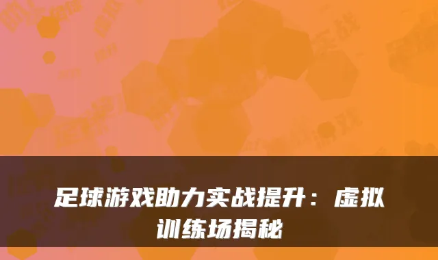 足球游戏助力实战提升:虚拟训练场揭秘
