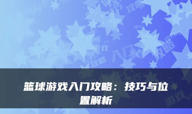 篮球游戏入门攻略：技巧与位置解析