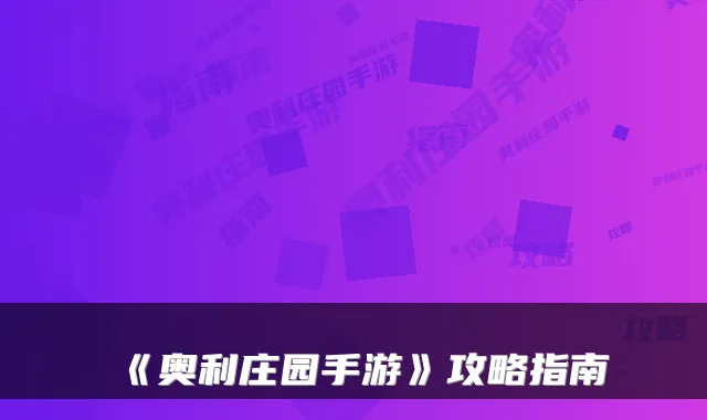 《奥利庄园手游》攻略指南