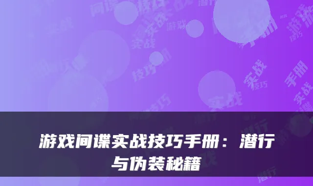 游戏间谍实战技巧手册:潜行与伪装秘籍