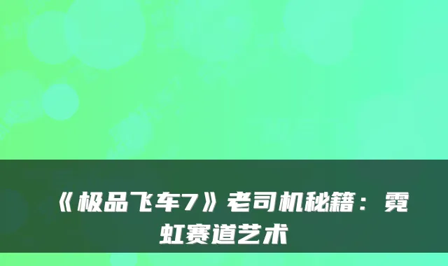 《飞车7》老司机秘籍：霓虹赛道艺术