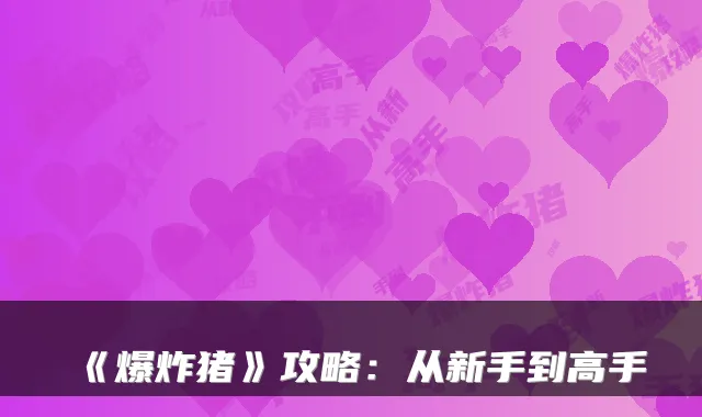 《爆炸猪》攻略：从新手到高手