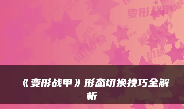 《变形战甲》形态切换技巧全解析