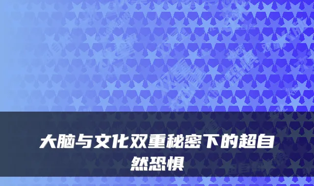 大脑与文化双重秘密下的超自然恐惧