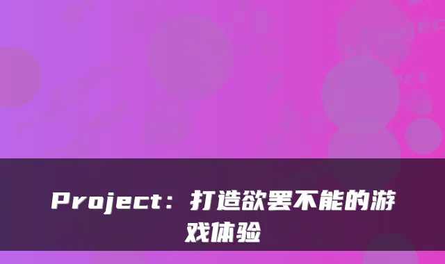Project：打造欲罢不能的游戏体验