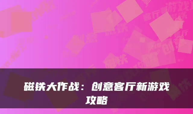 磁铁大作战：创意客厅新游戏攻略