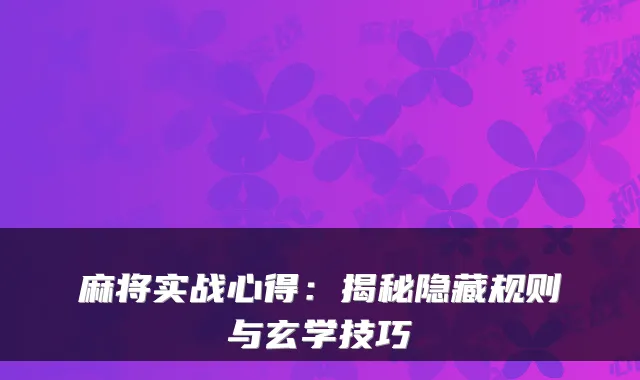 麻将实战心得：揭秘隐藏规则与玄学技巧