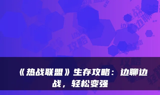 《热战联盟》生存攻略：边聊边战，轻松变强
