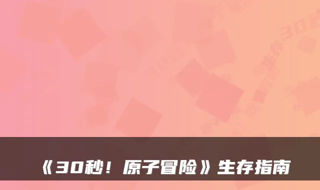 《30秒！原子冒险》生存指南