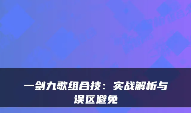 一剑九歌组合技：实战解析与误区避免