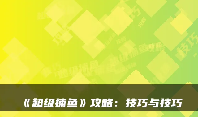 《超级捕鱼》攻略：技巧与技巧