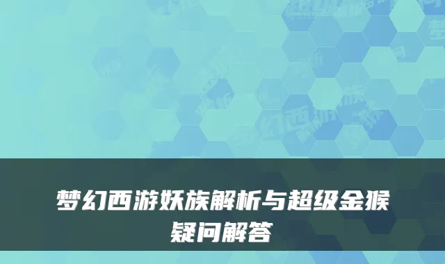梦幻西游妖族解析与超级金猴疑问解答