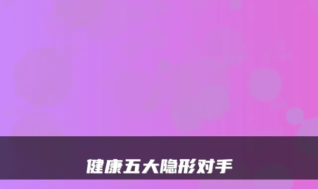 健康五大隐形对手