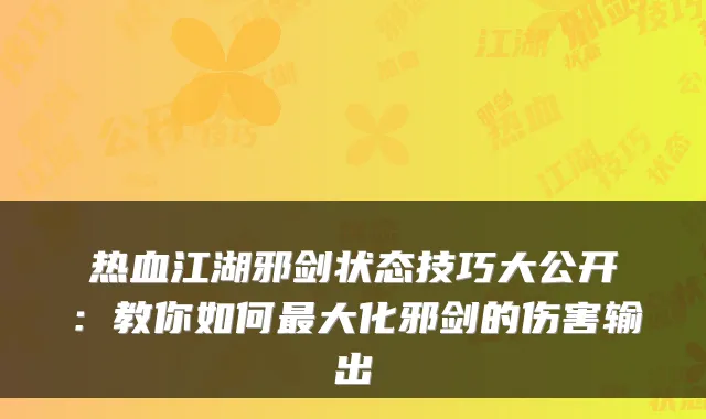 热血江湖邪剑状态技巧大公开：教你如何大化邪剑的伤害输出
