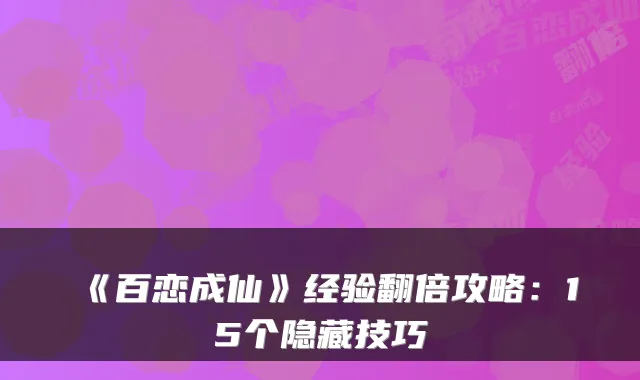 《百恋成仙》经验翻倍攻略:15个隐藏技巧