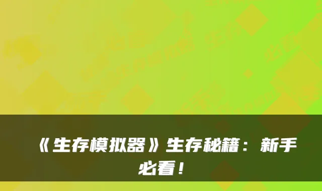 《生存模拟器》生存秘籍：新手必看！