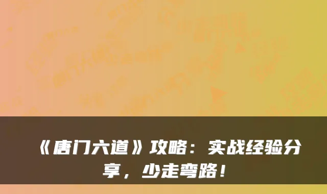 《唐门六道》攻略:实战经验分享,少走弯路!