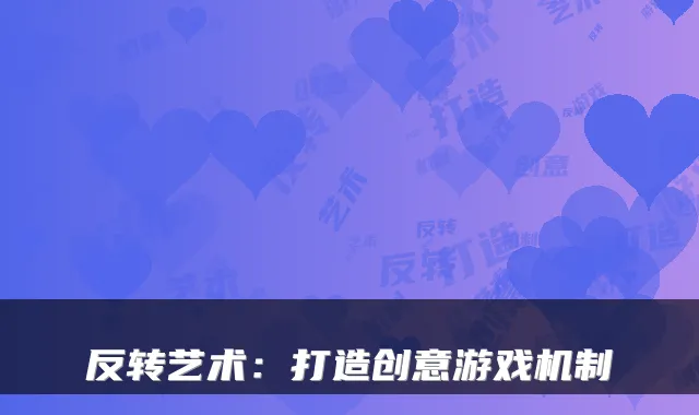 反转艺术：打造创意游戏机制