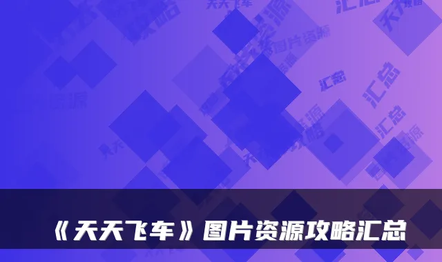 《天天飞车》图片资源攻略汇总