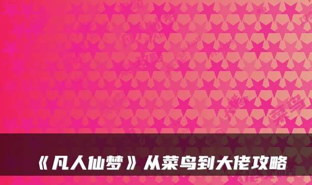《凡人仙梦》从菜鸟到大佬攻略