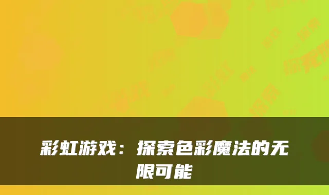 彩虹游戏：探索色彩魔法的无限可能