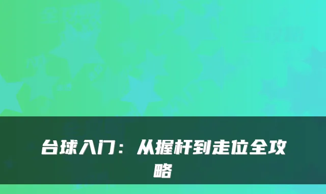 台球入门:从握杆到走位全攻略
