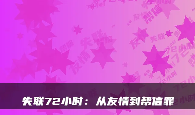 失联72小时：从友情到帮信罪