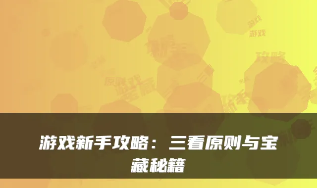 游戏新手攻略:三看原则与宝藏秘籍